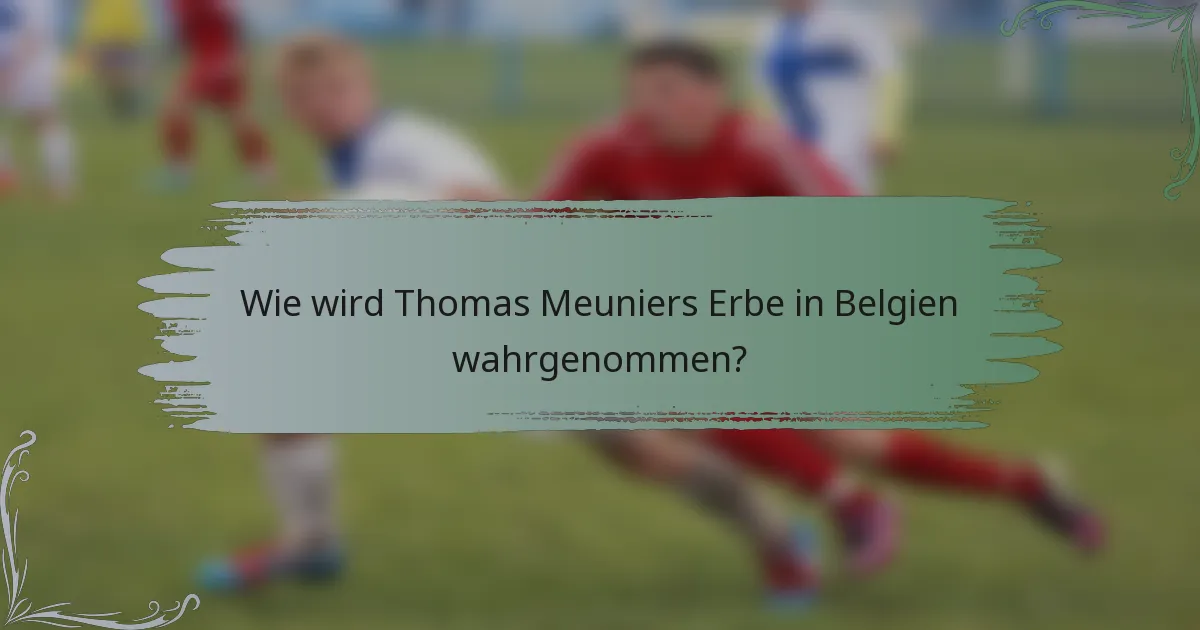 Wie wird Thomas Meuniers Erbe in Belgien wahrgenommen?