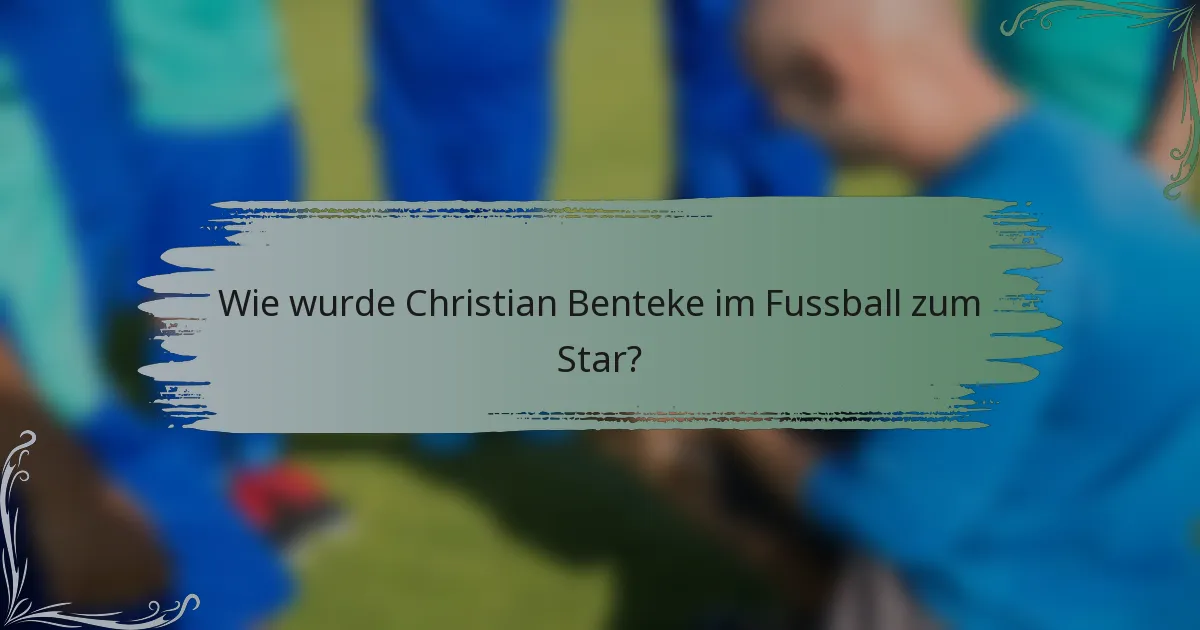 Wie wurde Christian Benteke im Fussball zum Star?