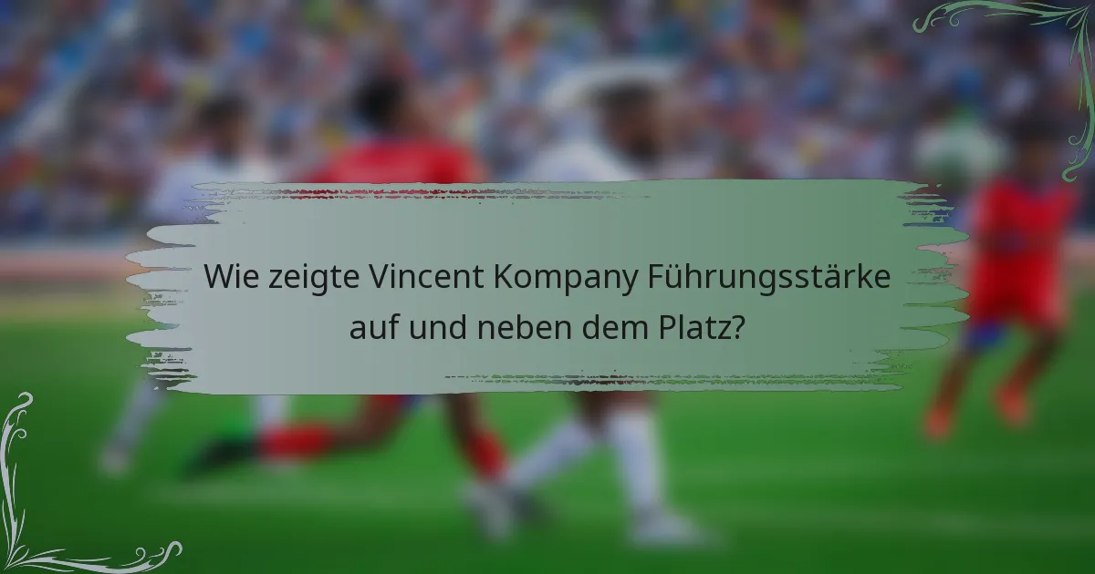 Wie zeigte Vincent Kompany Führungsstärke auf und neben dem Platz?